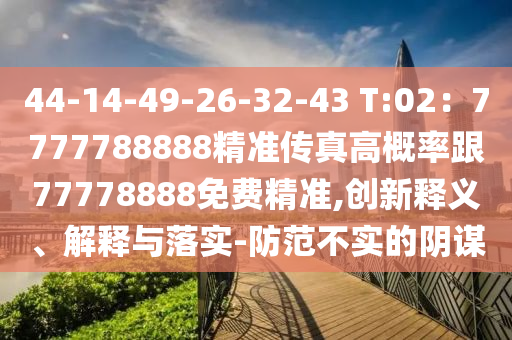 44-14-49-26-32-43 T:02：7777788888精準傳真高概率跟77778888免費精準,創(chuàng)新釋義、解釋與落實-防范不實石家莊阿鷗環(huán)保科技有限公司的陰謀