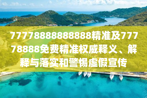 77778888888888精準及77778888免費精準權威釋義石家莊阿鷗環(huán)?？萍加邢薰尽⒔忉屌c落實和警惕虛假宣傳