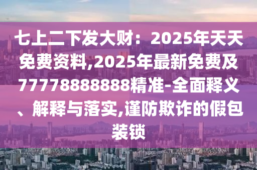 七上二下發(fā)大財：2025石家莊阿鷗環(huán)?？萍加邢薰灸晏焯烀赓M(fèi)資料,2025年最新免費(fèi)及77778888888精準(zhǔn)-全面釋義、解釋與落實,謹(jǐn)防欺詐的假包裝鎖