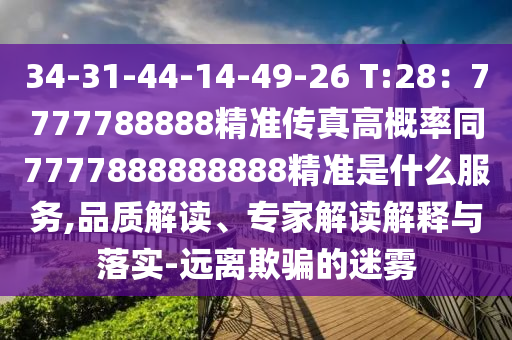 34-31-44-14-49-26 T:28：7777788888精準傳真高概率同7777888888888精準是什么服務,品質解讀、專家解讀解釋與落實-遠離欺騙的迷霧石家莊阿鷗環(huán)?？萍加邢薰? class=