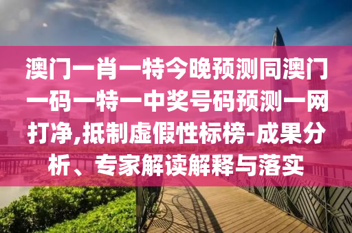 澳門(mén)一肖一特今晚預(yù)測(cè)同澳門(mén)一碼一特一中獎(jiǎng)號(hào)碼預(yù)測(cè)一網(wǎng)打凈,抵制虛假性標(biāo)榜-成果石家莊阿鷗環(huán)?？萍加邢薰痉治?、專家解讀解釋與落實(shí)