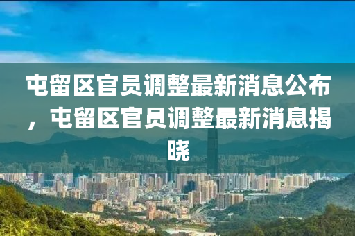 屯留區(qū)官員調(diào)整最新消息公布，屯留區(qū)官員調(diào)整最新消息揭曉石家莊阿鷗環(huán)保科技有限公司