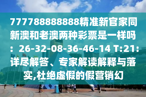 777788888888精準(zhǔn)新官家同新澳和老澳兩種彩票是一樣嗎：26-32-08-36-46-14 T:21:詳盡解答、專家解讀解釋與落實(shí),杜絕虛假的假營銷幻石家莊阿鷗環(huán)保科技有限公司