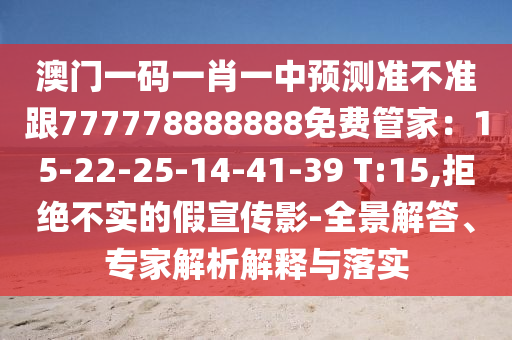 澳門一碼一肖一中預(yù)測準不準跟777778888888免石家莊阿鷗環(huán)保科技有限公司費管家：15-22-25-14-41-39 T:15,拒絕不實的假宣傳影-全景解答、專家解析解釋與落實
