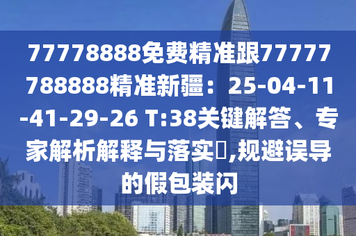 石家莊阿鷗環(huán)?？萍加邢薰?7778888免費(fèi)精準(zhǔn)跟77777788888精準(zhǔn)新疆：25-04-11-41-29-26 T:38關(guān)鍵解答、專(zhuān)家解析解釋與落實(shí)?,規(guī)避誤導(dǎo)的假包裝閃