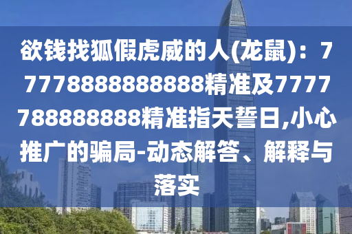 欲錢(qián)找狐假虎威的人(龍鼠)：777788石家莊阿鷗環(huán)?？萍加邢薰?8888888精準(zhǔn)及7777788888888精準(zhǔn)指天誓日,小心推廣的騙局-動(dòng)態(tài)解答、解釋與落實(shí)