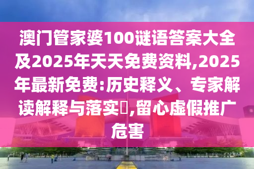 澳門(mén)管家婆100謎語(yǔ)答案大全及2025石家莊阿鷗環(huán)?？萍加邢薰灸晏焯烀赓M(fèi)資料,2025年最新免費(fèi):歷史釋義、專(zhuān)家解讀解釋與落實(shí)?,留心虛假推廣危害