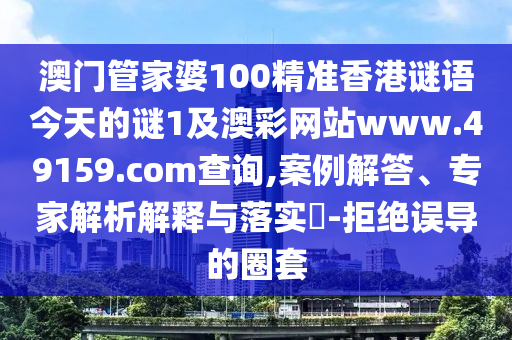 澳門(mén)管家婆100精準(zhǔn)香港謎語(yǔ)今天的謎1及澳彩網(wǎng)站www.49159.соm查詢(xún),案石家莊阿鷗環(huán)?？萍加邢薰纠獯?、專(zhuān)家解析解釋與落實(shí)?-拒絕誤導(dǎo)的圈套