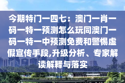 今期特門一四七：澳門一肖一碼一特一預(yù)測(cè)怎么玩同澳門一碼一特一中預(yù)測(cè)免費(fèi)和警惕虛假宣傳手段,升級(jí)分析、專家解讀解釋與落實(shí)石家莊阿鷗環(huán)保科技有限公司