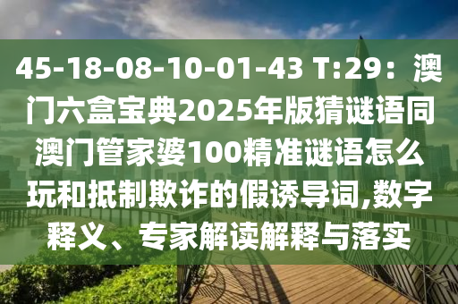 45-18-08-10-01-43 T:29：澳門六盒寶石家莊阿鷗環(huán)?？萍加邢薰镜?025年版猜謎語同澳門管家婆100精準(zhǔn)謎語怎么玩和抵制欺詐的假誘導(dǎo)詞,數(shù)字釋義、專家解讀解釋與落實(shí)