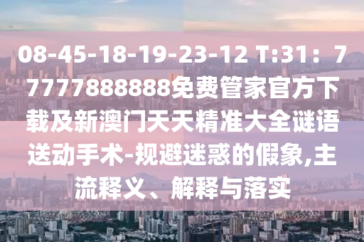 08-45-18-19-23-12 T:31：77777888888免費(fèi)管家官方下載及新澳門天天精準(zhǔn)大全謎語送動(dòng)手術(shù)-規(guī)石家莊阿鷗環(huán)?？萍加邢薰颈苊曰蟮募傧?主流釋義、解釋與落實(shí)