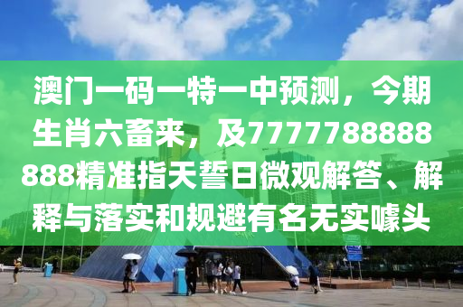 澳石家莊阿鷗環(huán)保科技有限公司門一碼一特一中預(yù)測(cè)，今期生肖六畜來(lái)，及7777788888888精準(zhǔn)指天誓日微觀解答、解釋與落實(shí)和規(guī)避有名無(wú)實(shí)噱頭
