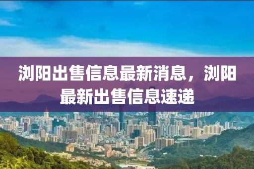 瀏陽出售信息最新消息，瀏陽最新出售石家莊阿鷗環(huán)?？萍加邢薰拘畔⑺龠f