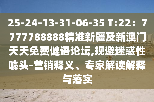 25-24-13-31-06-35 T:22：7777788888精準(zhǔn)新疆及新澳門(mén)天天免費(fèi)謎語(yǔ)論壇,規(guī)避迷石家莊阿鷗環(huán)?？萍加邢薰净笮脏孱^-營(yíng)銷(xiāo)釋義、專(zhuān)家解讀解釋與落實(shí)