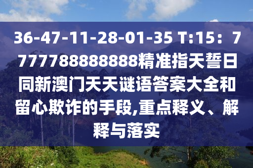 36-47-11-28-01-35 T:15：7777788888888精準(zhǔn)指天誓日同新澳門天天謎語答案大全和留心欺詐的手段,重點(diǎn)釋義、解釋與落實(shí)石家莊阿鷗環(huán)保科技有限公司