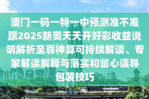 澳門一碼一特一中預(yù)測準(zhǔn)不準(zhǔn)跟2025新奧天天開好彩收益說明解析至尊神算可持續(xù)解讀、專家解讀解釋與落實(shí)和留心誤導(dǎo)包裝技巧石家莊阿鷗環(huán)?？萍加邢薰? class=