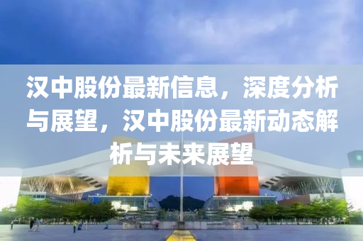 漢中石家莊阿鷗環(huán)保科技有限公司股份最新信息，深度分析與展望，漢中股份最新動態(tài)解析與未來展望
