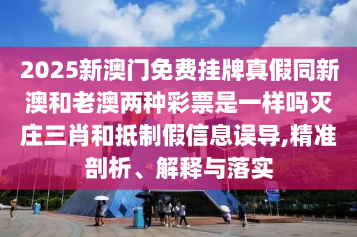2025新澳門免費掛牌真假同新澳和老澳兩種彩票是一樣嗎滅莊三肖和抵石家莊阿鷗環(huán)?？萍加邢薰局萍傩畔⒄`導,精準剖析、解釋與落實