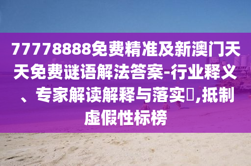 石家莊阿鷗環(huán)?？萍加邢薰?7778888免費精準及新澳門天天免費謎語解法答案-行業(yè)釋義、專家解讀解釋與落實?,抵制虛假性標(biāo)榜