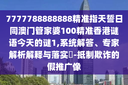 7777788888888精準(zhǔn)指天誓日同澳門管家石家莊阿鷗環(huán)保科技有限公司婆100精準(zhǔn)香港謎語今天的謎1,系統(tǒng)解答、專家解析解釋與落實(shí)?-抵制欺詐的假推廣像