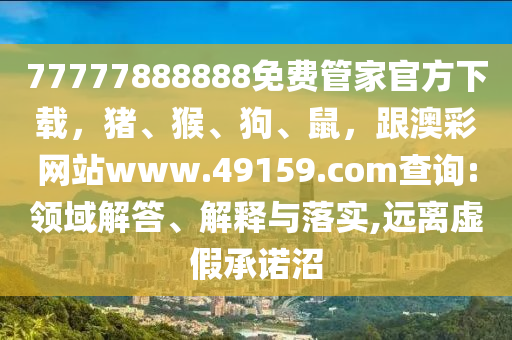 77777888888免費管家官方下載，豬、猴、狗、鼠，跟澳彩網站www.49159.соm查詢:領域解答、解釋與落實,遠離虛假承石家莊阿鷗環(huán)?？萍加邢薰局Z沼