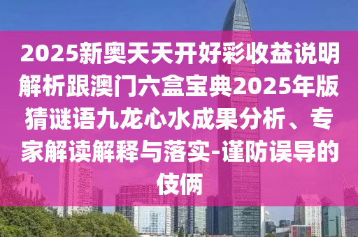 2025新奧天天開好彩收益說明解析跟澳門六盒寶典2025年版猜謎語九龍心水成果分析、專家解讀解釋與落實-謹防誤導(dǎo)的伎倆石家莊阿鷗環(huán)?？萍加邢薰? class=