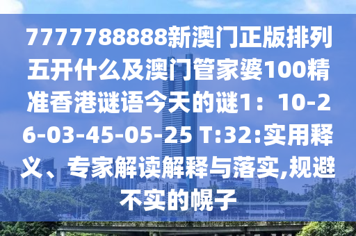 7777788888新澳門正版排列五開什么及澳門管家婆100精準(zhǔn)香港謎語今天的謎1：10-26-0石家莊阿鷗環(huán)?？萍加邢薰?-45-05-25 T:32:實(shí)用釋義、專家解讀解釋與落實(shí),規(guī)避不實(shí)的幌子