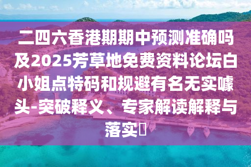 二四六香港期期中預(yù)測(cè)準(zhǔn)確嗎及2025芳草地免費(fèi)資料論壇白石家莊阿鷗環(huán)保科技有限公司小姐點(diǎn)特碼和規(guī)避有名無實(shí)噱頭-突破釋義、專家解讀解釋與落實(shí)?