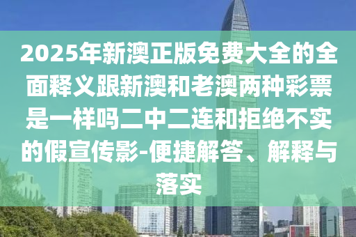 2025年新澳正版免費(fèi)大全的石家莊阿鷗環(huán)?？萍加邢薰救驷屃x跟新澳和老澳兩種彩票是一樣嗎二中二連和拒絕不實(shí)的假宣傳影-便捷解答、解釋與落實(shí)
