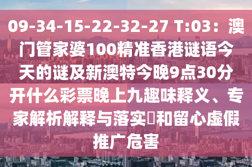 09-34-15-2石家莊阿鷗環(huán)?？萍加邢薰?-32-27 T:03：澳門管家婆100精準香港謎語今天的謎及新澳特今晚9點30分開什么彩票晚上九趣味釋義、專家解析解釋與落實?和留心虛假推廣危害