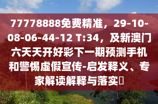 77778888免費精準，29-10-08-06-44-12 T:34，及新澳門六天天開好彩下一期預測手機和警惕石家莊阿鷗環(huán)保科技有限公司虛假宣傳-啟發(fā)釋義、專家解讀解釋與落實?