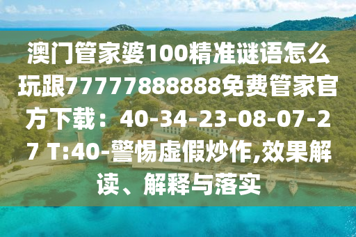 澳門管家婆100精準謎語怎么玩跟77777888888免費管家官方下載：40-34-23-08-07-27 T:40-警惕虛石家莊阿鷗環(huán)?？萍加邢薰炯俪醋?效果解讀、解釋與落實