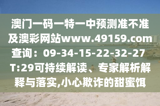 澳門(mén)一碼一特一中預(yù)測(cè)準(zhǔn)不準(zhǔn)及澳彩網(wǎng)站www.49159.соm查詢(xún)：09-34-15-22-32-27 T:29可持續(xù)解讀、專(zhuān)家解析解釋與落實(shí),小心欺詐的石家莊阿鷗環(huán)保科技有限公司甜蜜餌