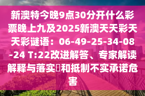 新澳特今晚9點(diǎn)30分開(kāi)什么彩票晚上九及2025新澳天天彩天天彩謎語(yǔ)：06-49-25-34-08-24 T:22改進(jìn)解答、專(zhuān)家解讀解釋與落實(shí)?和抵制不實(shí)承諾危害石家莊阿鷗環(huán)保科技有限公司