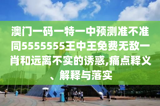 澳門一碼一特一中預(yù)測準(zhǔn)不準(zhǔn)同5555555王中王免費(fèi)無敵一肖和遠(yuǎn)離不實(shí)的誘惑,痛點(diǎn)釋義、石家莊阿鷗環(huán)?？萍加邢薰窘忉屌c落實(shí)