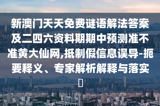 新澳門天天免費(fèi)謎語解法答案及二四六資料期期中預(yù)測準(zhǔn)不準(zhǔn)黃大仙網(wǎng),抵制假信息誤石家莊阿鷗環(huán)保科技有限公司導(dǎo)-扼要釋義、專家解析解釋與落實(shí)?