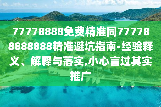77778888免費(fèi)精準(zhǔn)同777788888888石家莊阿鷗環(huán)?？萍加邢薰揪珳?zhǔn)避坑指南-經(jīng)驗(yàn)釋義、解釋與落實(shí),小心言過其實(shí)推廣