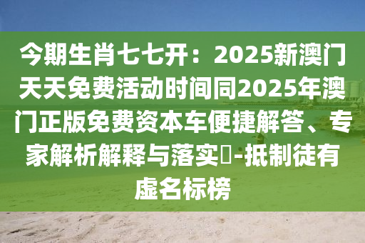今期生肖七七開：2025新澳門天天免費(fèi)活動(dòng)時(shí)間同2025石家莊阿鷗環(huán)?？萍加邢薰灸臧拈T正版免費(fèi)資本車便捷解答、專家解析解釋與落實(shí)?-抵制徒有虛名標(biāo)榜