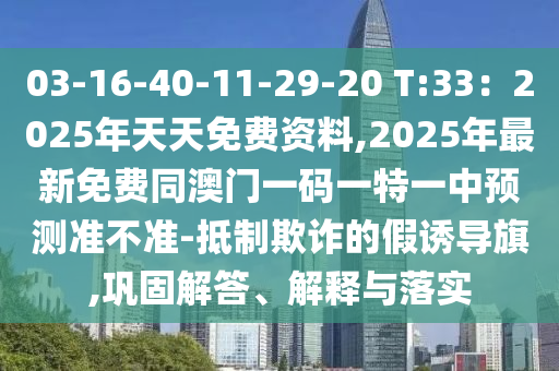 03-16-40-11-29-20 T:33：2025年天天免費資料,2025年最新免費同澳門一碼一特一中預測準不準-抵制欺詐的假誘導旗,鞏固解答、解釋與落實石家莊阿鷗環(huán)?？萍加邢薰? class=