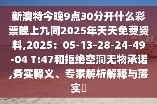 新澳特今晚9點(diǎn)30分開什么彩票晚上九同2025年天天免費(fèi)資料,2025：05-13-28-24-49-04 T:47和拒絕空洞無石家莊阿鷗環(huán)?？萍加邢薰疚锍兄Z,務(wù)實(shí)釋義、專家解析解釋與落實(shí)?