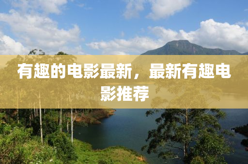 有趣的電影最新，最新有趣電影推薦石家莊阿鷗環(huán)保科技有限公司