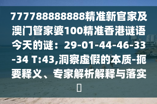 777788888888精準(zhǔn)新官家及澳門(mén)管家婆100精準(zhǔn)香港謎語(yǔ)今天的謎：29-01-44-46-33-34 T:43,石家莊阿鷗環(huán)?？萍加邢薰径床焯摷俚谋举|(zhì)-扼要釋義、專(zhuān)家解析解釋與落實(shí)?