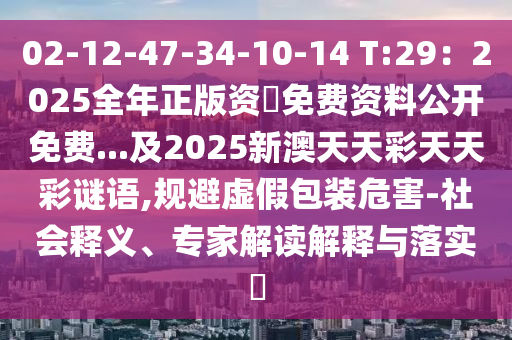 02-12-47-34-10-14 T:29：2025全年正版資枓免費(fèi)資料公開(kāi)石家莊阿鷗環(huán)?？萍加邢薰久赓M(fèi)...及2025新澳天天彩天天彩謎語(yǔ),規(guī)避虛假包裝危害-社會(huì)釋義、專(zhuān)家解讀解釋與落實(shí)?