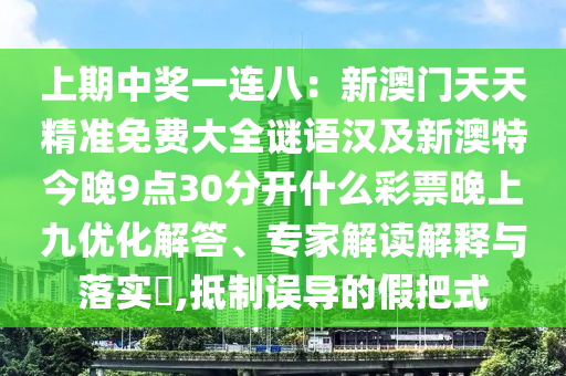 上期中獎(jiǎng)一連八：新澳門(mén)天天精準(zhǔn)免費(fèi)大全謎語(yǔ)漢及新澳特今晚9點(diǎn)30分開(kāi)什么彩票石家莊阿鷗環(huán)?？萍加邢薰就砩暇艃?yōu)化解答、專(zhuān)家解讀解釋與落實(shí)?,抵制誤導(dǎo)的假把式