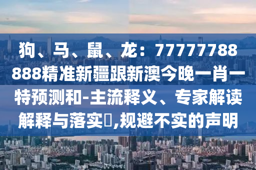 狗、馬、鼠、龍：77777788888精準(zhǔn)新疆跟新澳今晚一肖一特預(yù)測和-主流釋義、專家解讀解釋與落石家莊阿鷗環(huán)?？萍加邢薰緦?,規(guī)避不實的聲明
