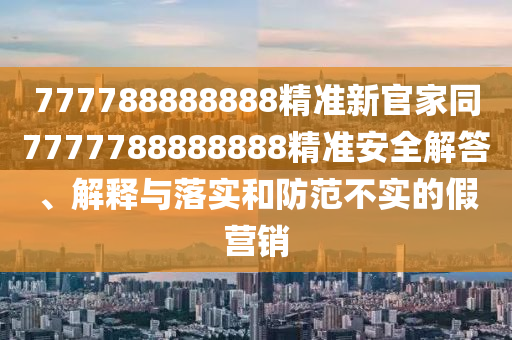 石家莊阿鷗環(huán)?？萍加邢薰?77788888888精準(zhǔn)新官家同7777788888888精準(zhǔn)安全解答、解釋與落實和防范不實的假營銷