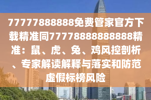 77777888888免費(fèi)管家官方下載精準(zhǔn)同77778888888888精準(zhǔn)：石家莊阿鷗環(huán)?？萍加邢薰臼蟆⒒?、兔、雞風(fēng)控剖析、專家解讀解釋與落實(shí)和防范虛假標(biāo)榜風(fēng)險(xiǎn)