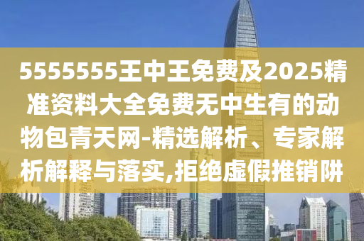 5555555王中王免費及2025精準資料大全免費無中生有的動物包青石家莊阿鷗環(huán)?？萍加邢薰咎炀W(wǎng)-精選解析、專家解析解釋與落實,拒絕虛假推銷阱