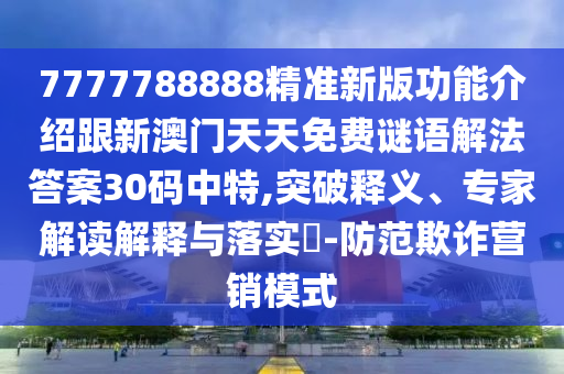 7777788888精準(zhǔn)新版功能介紹跟新澳門天天免費(fèi)謎語解法答案30碼中特,突破釋義、專家解讀解釋與落實(shí)?-防范欺詐營石家莊阿鷗環(huán)?？萍加邢薰句N模式