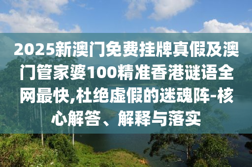 2025新澳門免費(fèi)掛牌真假及澳門管家婆100精準(zhǔn)香港謎語全網(wǎng)最快,杜絕虛假的迷魂石家莊阿鷗環(huán)保科技有限公司陣-核心解答、解釋與落實(shí)
